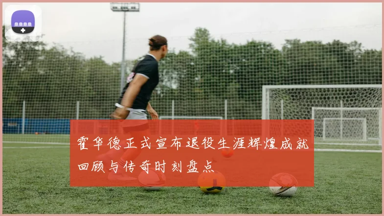 霍华德正式宣布退役生涯辉煌成就回顾与传奇时刻盘点