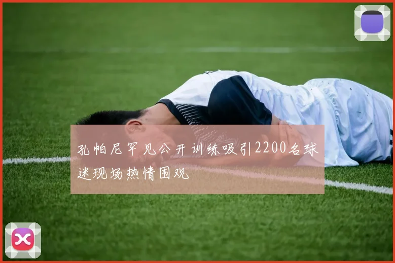 孔帕尼罕见公开训练吸引2200名球迷现场热情围观