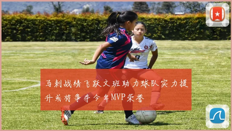 马刺战绩飞跃文班助力球队实力提升或将争夺今年MVP荣誉