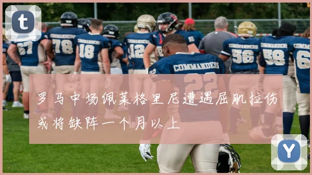 罗马中场佩莱格里尼遭遇屈肌拉伤或将缺阵一个月以上