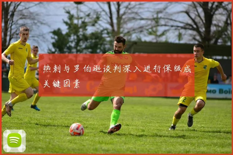 热刺与罗伯逊谈判深入进行保级成关键因素