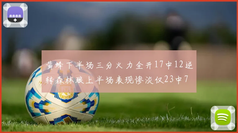 黄蜂下半场三分火力全开17中12逆转森林狼上半场表现惨淡仅23中7