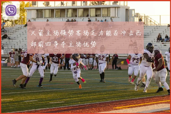 火箭主场强势客场乏力能否冲击西部前四争夺主场优势
