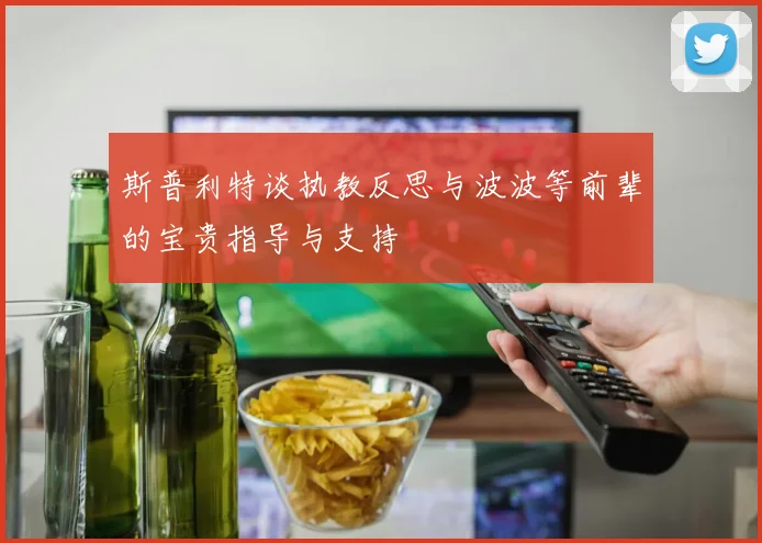 斯普利特谈执教反思与波波等前辈的宝贵指导与支持