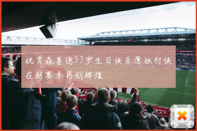 祝贾森基德53岁生日快乐愿独行侠在新赛季再创辉煌