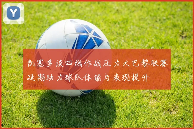 凯塞多谈四线作战压力大巴黎联赛延期助力球队体能与表现提升