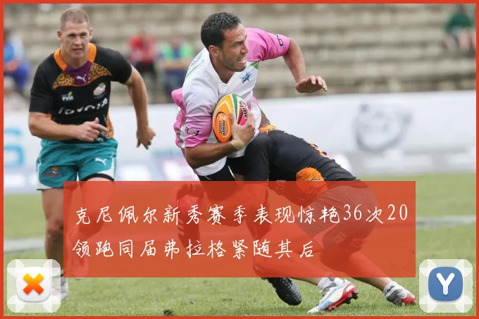 克尼佩尔新秀赛季表现惊艳36次20领跑同届弗拉格紧随其后