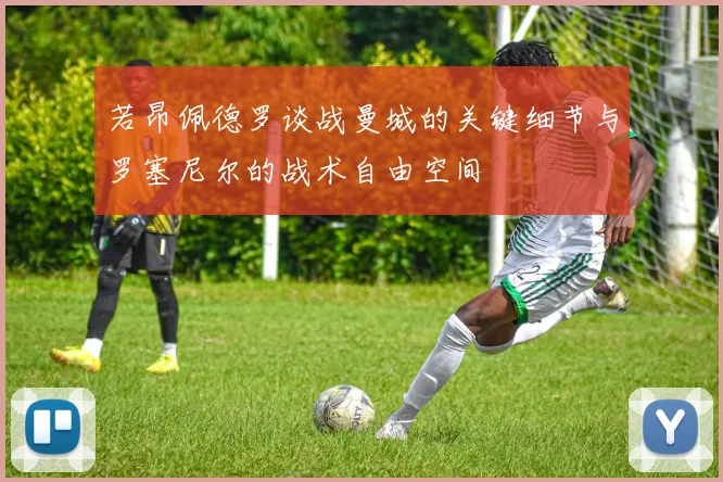 若昂佩德罗谈战曼城的关键细节与罗塞尼尔的战术自由空间